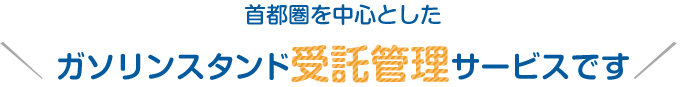 首都圏を中心としたガソリンスタンド受託管理サービスです